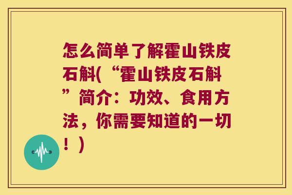 怎么简单了解霍山铁皮石斛(“霍山铁皮石斛”简介：功效、食用方法，你需要知道的一切！)