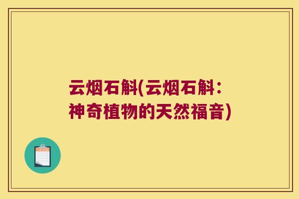 云烟石斛(云烟石斛：神奇植物的天然福音)