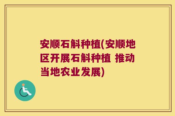 安顺石斛种植(安顺地区开展石斛种植 推动当地农业发展) 安顺石斛种植(安顺地区开展石斛种植 推动当地农业发展)