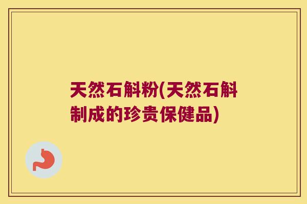 天然石斛粉(天然石斛制成的珍贵保健品)