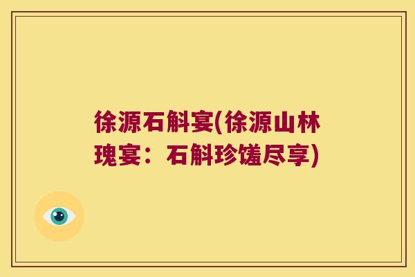 徐源石斛宴(徐源山林瑰宴：石斛珍馐尽享)