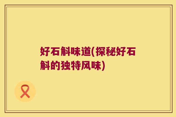 好石斛味道(探秘好石斛的独特风味)