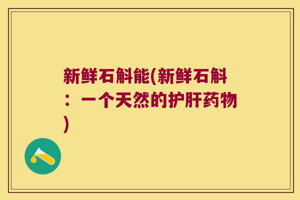 新鲜石斛能(新鲜石斛：一个天然的)