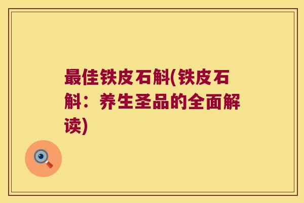 佳铁皮石斛(铁皮石斛：养生圣品的全面解读)