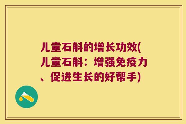 儿童石斛的增长功效(儿童石斛：增强免疫力、促进生长的好帮手)