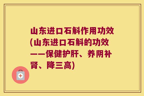 山东进口石斛作用功效(山东进口石斛的功效——保健护肝、养阴补肾、降三高)