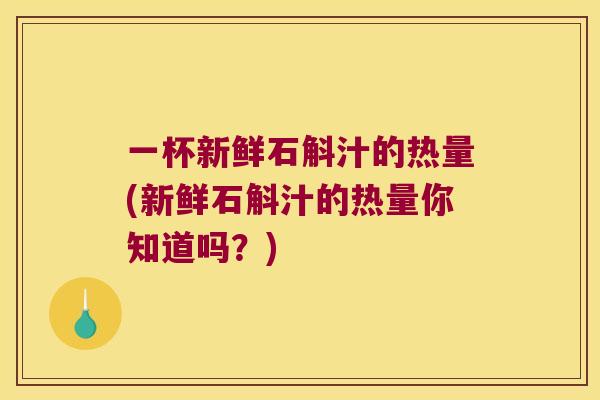一杯新鲜石斛汁的热量(新鲜石斛汁的热量你知道吗？)
