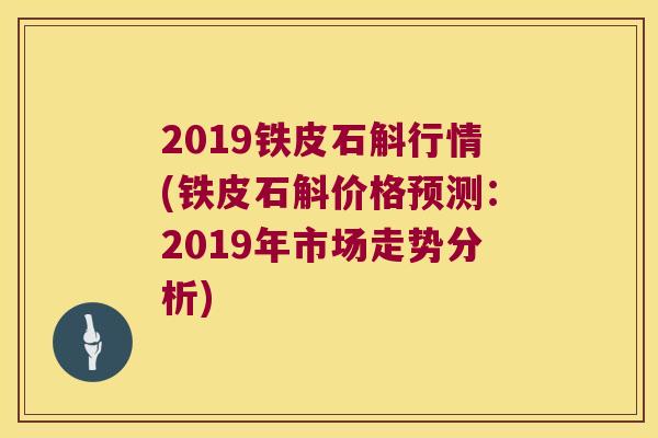 2019铁皮石斛行情(铁皮石斛价格预测：2019年市场走势分析)
