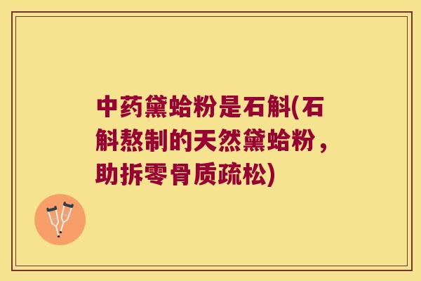 中药黛蛤粉是石斛(石斛熬制的天然黛蛤粉，助拆零骨质疏松)