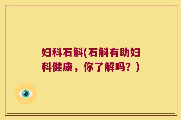 妇科石斛(石斛有助妇科健康，你了解吗？)
