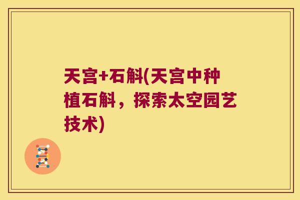 天宫+石斛(天宫中种植石斛，探索太空园艺技术)