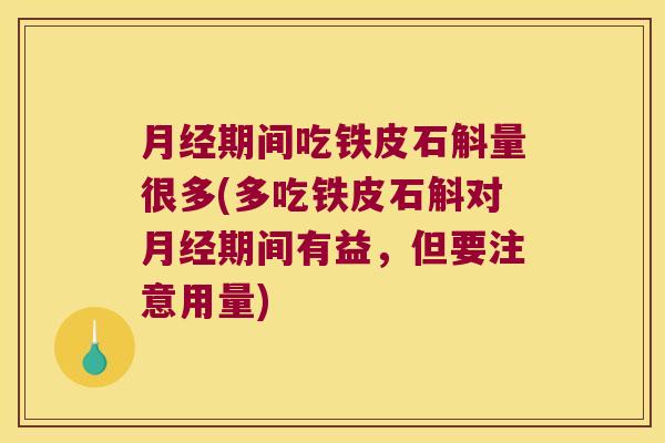 期间吃铁皮石斛量很多(多吃铁皮石斛对期间有益，但要注意用量)