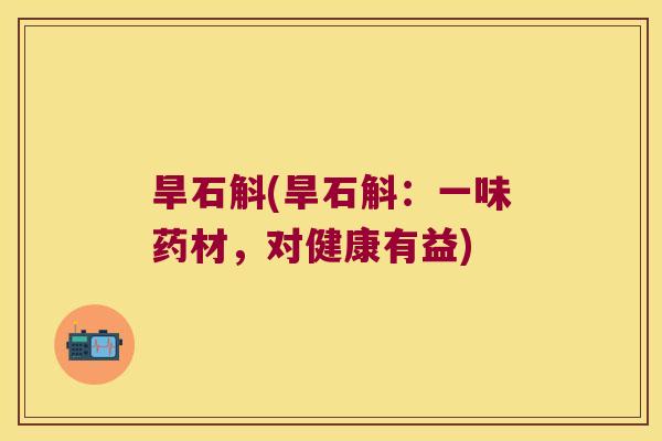 旱石斛(旱石斛：一味药材，对健康有益)