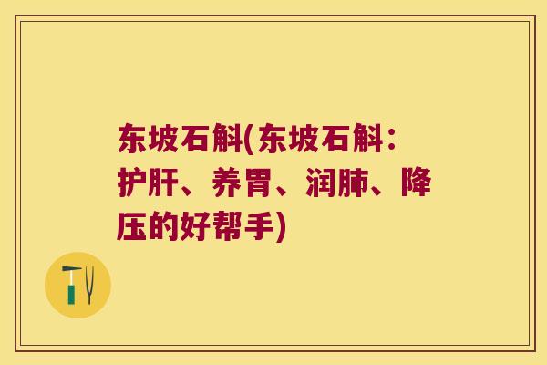 东坡石斛(东坡石斛：护肝、养胃、润肺、降压的好帮手)