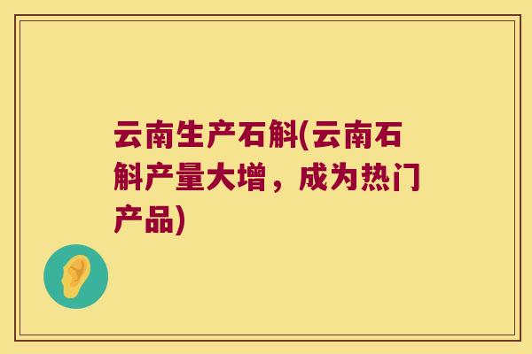 云南生产石斛(云南石斛产量大增，成为热门产品)