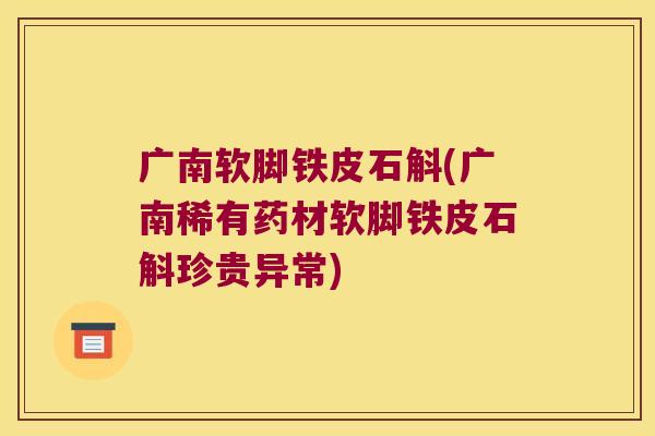 广南软脚铁皮石斛(广南稀有药材软脚铁皮石斛珍贵异常) 广南软脚铁皮石斛(广南稀有药材软脚铁皮石斛珍贵异常)