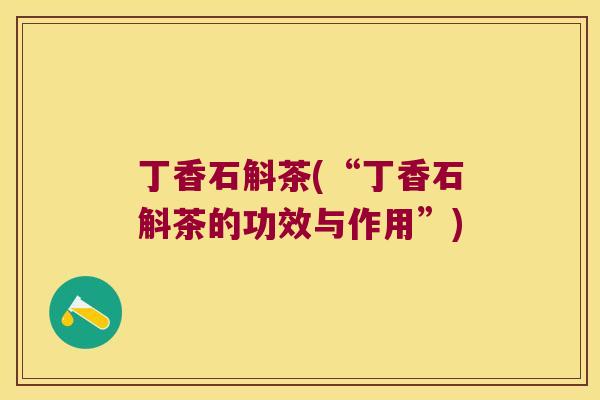 丁香石斛茶(“丁香石斛茶的功效与作用”)