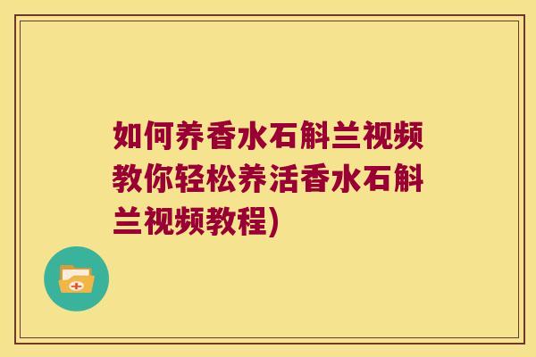 如何养香水石斛兰视频教你轻松养活香水石斛兰视频教程)