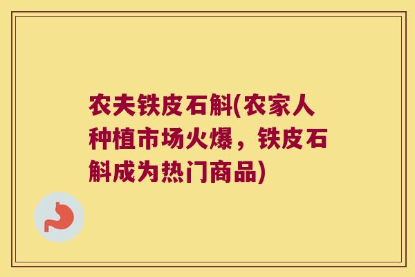 农夫铁皮石斛(农家人种植市场火爆，铁皮石斛成为热门商品)