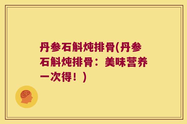 丹参石斛炖排骨(丹参石斛炖排骨：美味营养一次得！)