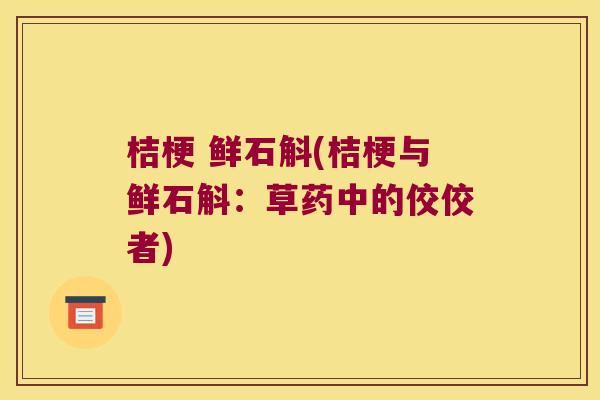 桔梗 鲜石斛(桔梗与鲜石斛：草药中的佼佼者)