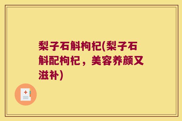 梨子石斛枸杞(梨子石斛配枸杞，美容养颜又滋补)