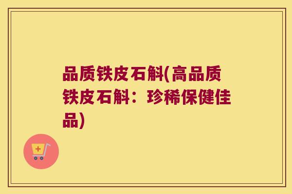 品质铁皮石斛(高品质铁皮石斛：珍稀保健佳品)