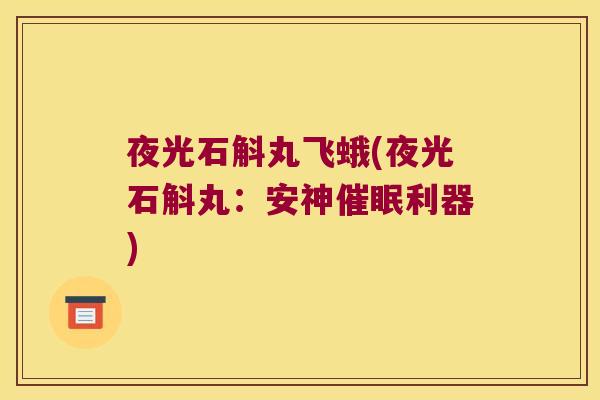 夜光石斛丸飞蛾(夜光石斛丸：安神催眠利器)