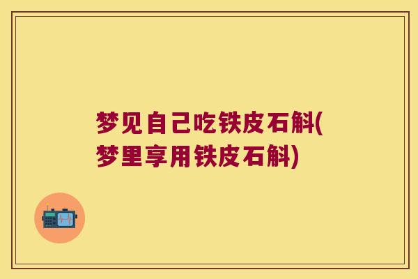 梦见自己吃铁皮石斛(梦里享用铁皮石斛)