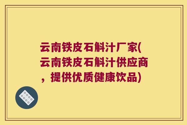 云南铁皮石斛汁厂家(云南铁皮石斛汁供应商，提供优质健康饮品)