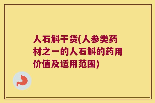 人石斛干货(人参类药材之一的人石斛的药用价值及适用范围)