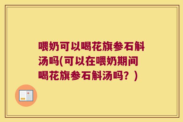 喂奶可以喝花旗参石斛汤吗(可以在喂奶期间喝花旗参石斛汤吗？)