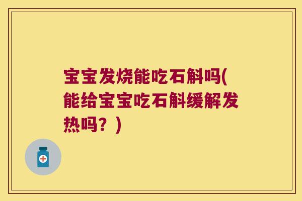 宝宝发烧能吃石斛吗(能给宝宝吃石斛缓解发热吗？)