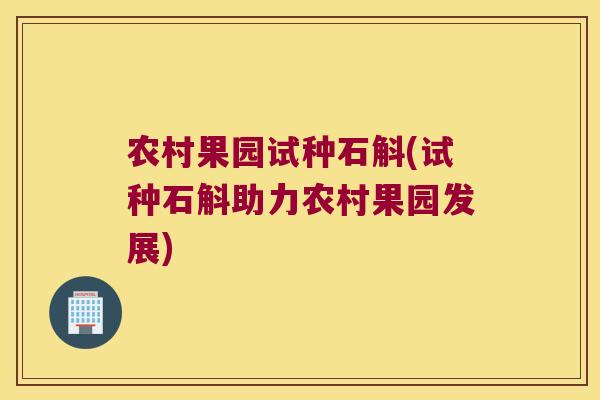 农村果园试种石斛(试种石斛助力农村果园发展)