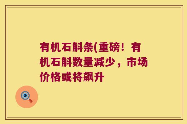 有机石斛条(重磅！有机石斛数量减少，市场价格或将飙升