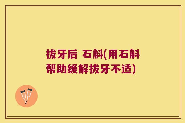拔牙后 石斛(用石斛帮助缓解拔牙不适)