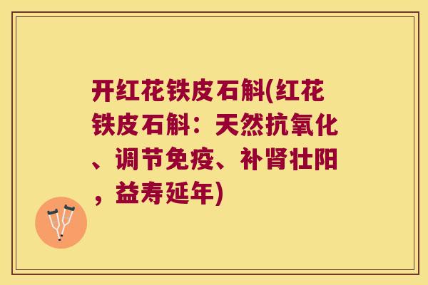 开红花铁皮石斛(红花铁皮石斛：天然抗氧化、调节免疫、补肾壮阳，益寿延年)