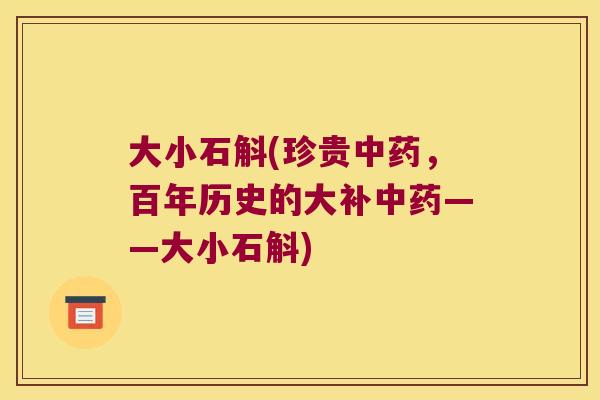 大小石斛(珍贵，百年历史的大补——大小石斛)