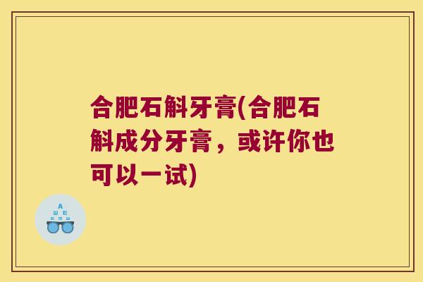 合肥石斛牙膏(合肥石斛成分牙膏，或许你也可以一试)