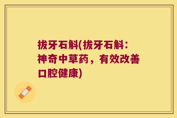 拔牙石斛(拔牙石斛：神奇中草药，有效改善口腔健康)
