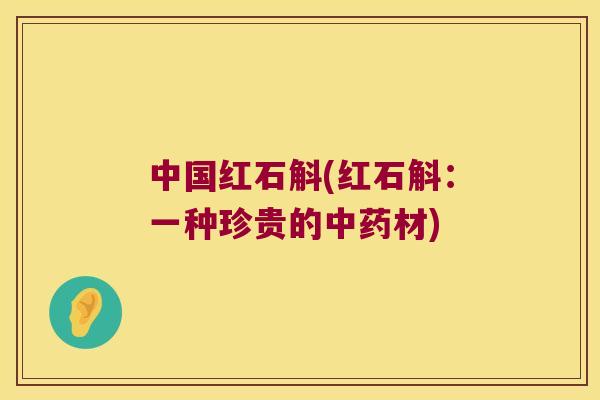 中国红石斛(红石斛：一种珍贵的中药材)