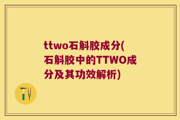 ttwo石斛胶成分(石斛胶中的TTWO成分及其功效解析)