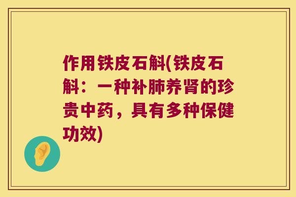 作用铁皮石斛(铁皮石斛：一种补肺养肾的珍贵中药，具有多种保健功效)