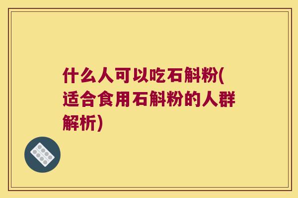 什么人可以吃石斛粉(适合食用石斛粉的人群解析)
