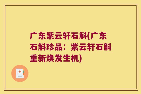 广东紫云轩石斛(广东石斛珍品：紫云轩石斛重新焕发生机)