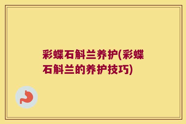 彩蝶石斛兰养护(彩蝶石斛兰的养护技巧)