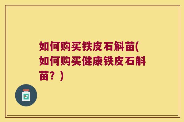 如何购买铁皮石斛苗(如何购买健康铁皮石斛苗？)