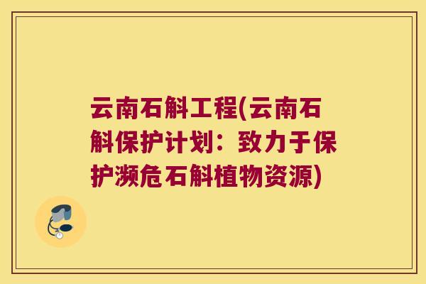 云南石斛工程(云南石斛保护计划：致力于保护濒危石斛植物资源)