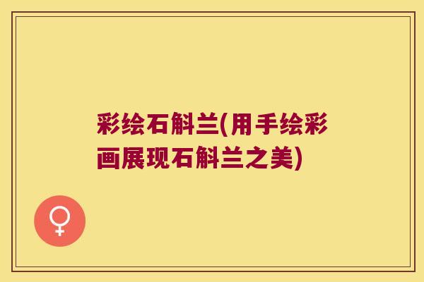 彩绘石斛兰(用手绘彩画展现石斛兰之美)