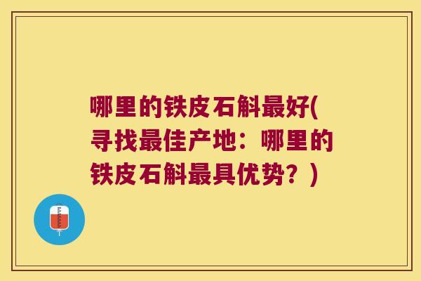 哪里的铁皮石斛最好(寻找最佳产地：哪里的铁皮石斛最具优势？)
